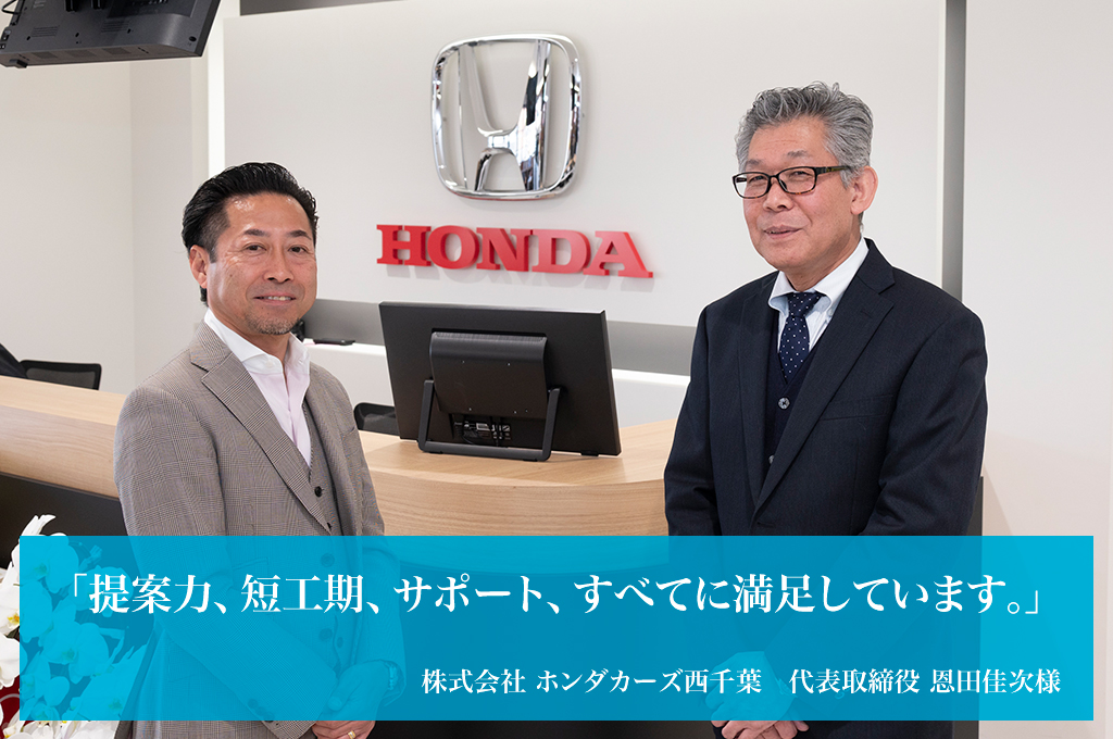 「提案力、短工期、サポート、すべてに満足しています。」株式会社ホンダカーズ西千葉 代表取締役 恩田佳次様