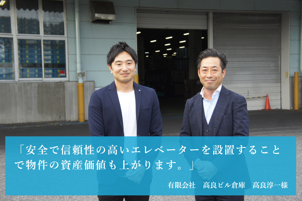 「安全で信頼性の高いエレベーターを設置することで物件の資産価値も上がります。」有限会社　高良ビル倉庫　高良淳一様